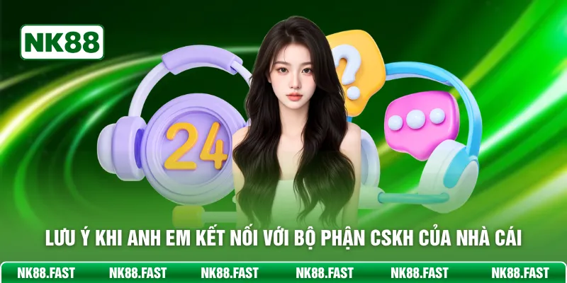 Liên hệ NK88 - Hỗ Trợ Giải Đáp Mọi Thắc Mắc Bet Thủ 24/7 Lưu ý khi anh em kết nối với bộ phận CSKH của nhà cái