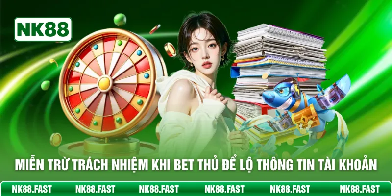 Miễn Trừ Trách Nhiệm - Quy Tắc Đảm Bảo An Toàn Đôi Bên Miễn trừ trách nhiệm khi bet thủ để lộ thông tin tài khoản