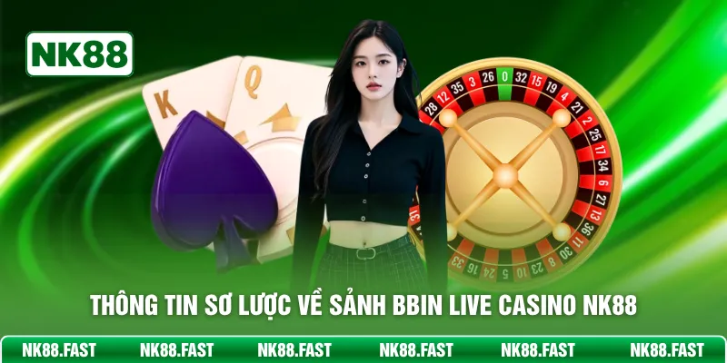 BBIN Live Casino NK88 - Sảnh Đẳng Cấp Thưởng Lớn Mỗi Ngày Thông tin sơ lược về sảnh BBIN Live Casino NK88